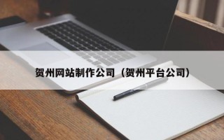 栖霞贺州网站制作公司（贺州平台公司）